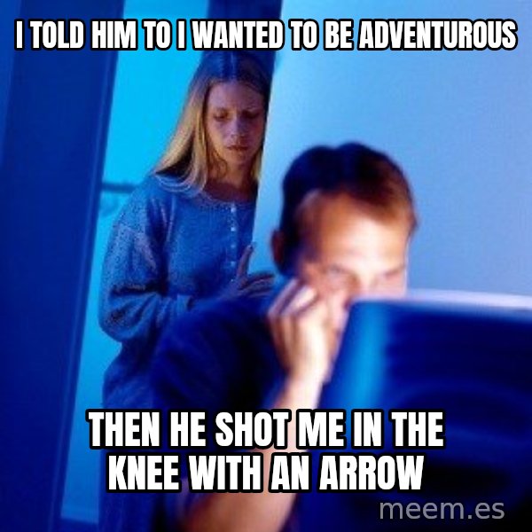 Internet Husband meme: I told him to I wanted to be adventurous / Then he shot me in the knee with an arrow