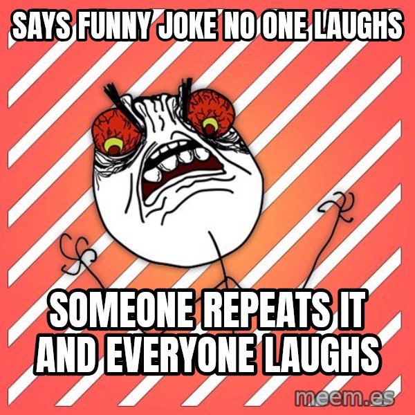 iHate meme: Says FUNNY JOKE NO ONE LAUGHS / SOMEONE REPEATS IT AND EVERYONE LAUGHS