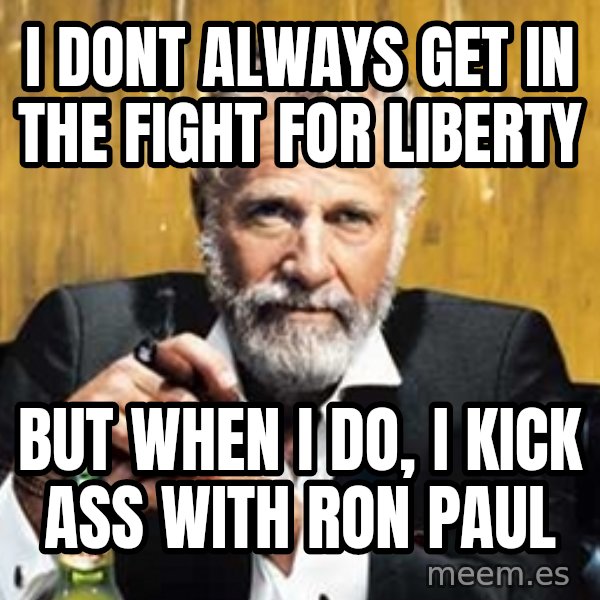 The Most Interesting Man In The World meme: I dont always get in the fight for liberty / But when I do, I kick ass with Ron Paul