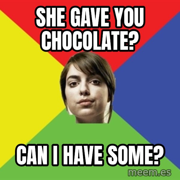 Non Jealous Girl meme: she gave you chocolate? / can i have some?