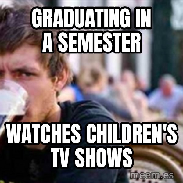 The Lazy College Senior meme: graduating in a semester / watches children's tv shows