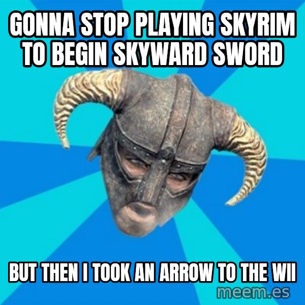 skyrim stan meme: gonna stop playing skyrim to begin skyward sword / But then i took an arrow to the wii