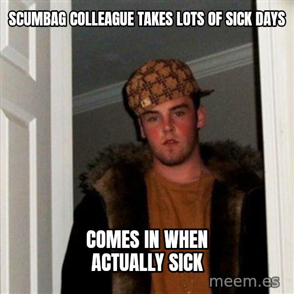 Scumbag Steve meme: Scumbag colleague takes lots of sick days / Comes in when actually sick