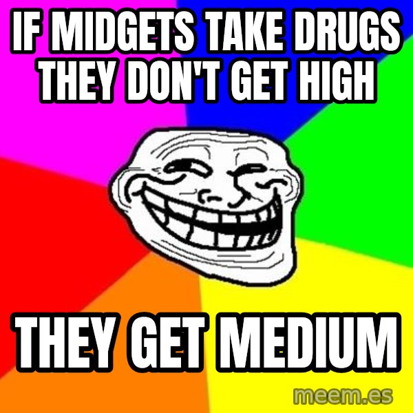 Trollface meme: IF Midgets take drugs they don't get high / They get medium