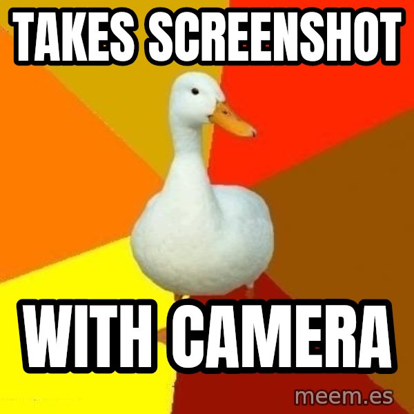 Technologically Impaired Duck meme: Takes screenshot / with camera
