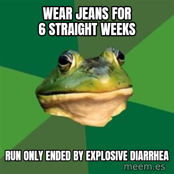 Foul Bachelor Frog meme: Wear jeans for 6 straight weeks / Run only ended by explosive diarrhea