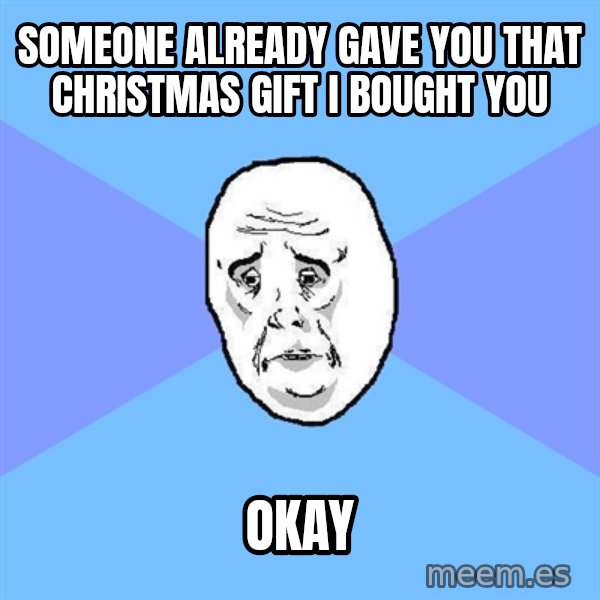 Okay Guy meme: Someone already gave you that christmas gift i bought you / okay