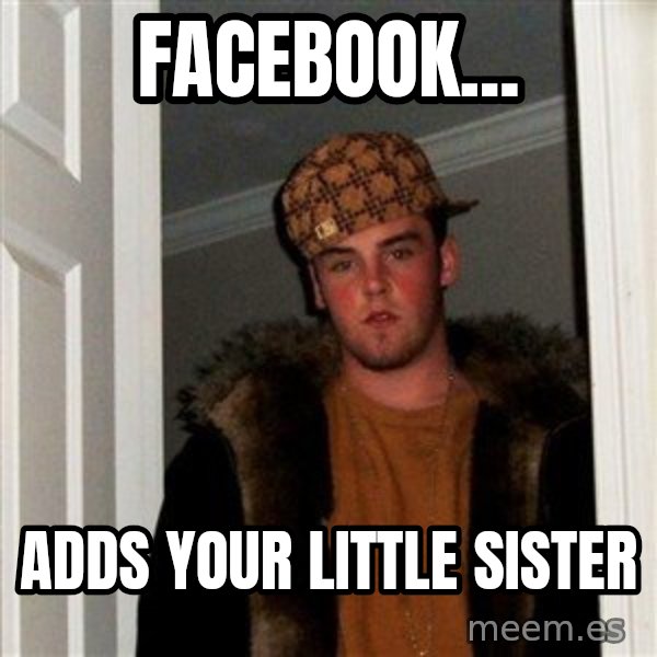 Scumbag Steve meme: facebook... / adds your little sister