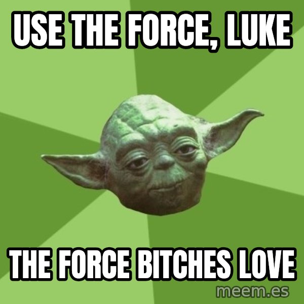 Advice Yoda Gives meme: Use the Force, Luke / The force bitches love