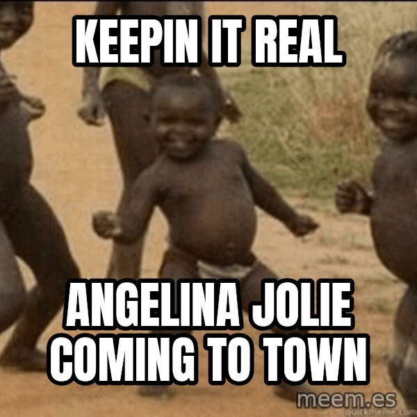 Third World Success meme: keepin it real / angelina jolie coming to town