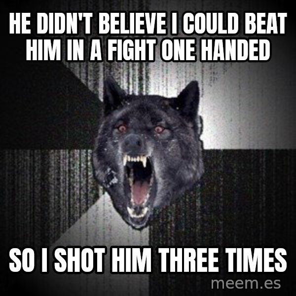 Insanity Wolf meme: He didn't believe I could beat him in a fight one handed / so I shot him three times