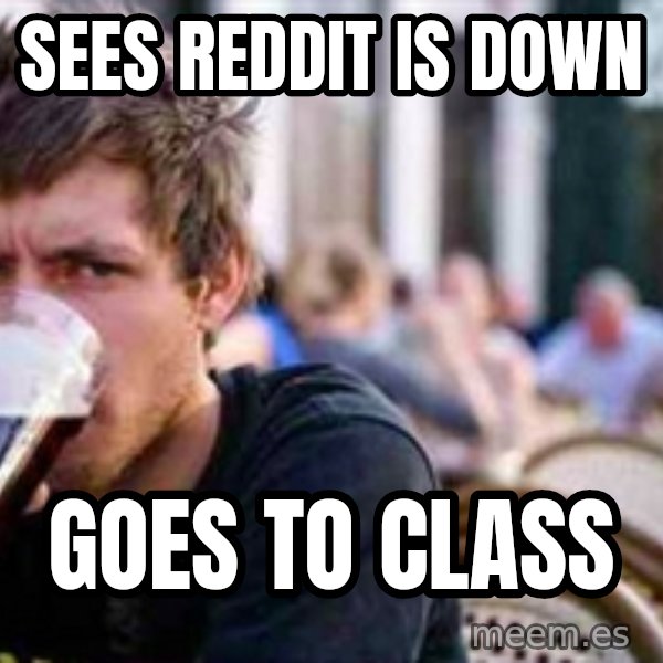 The Lazy College Senior meme: Sees Reddit is down / Goes to class