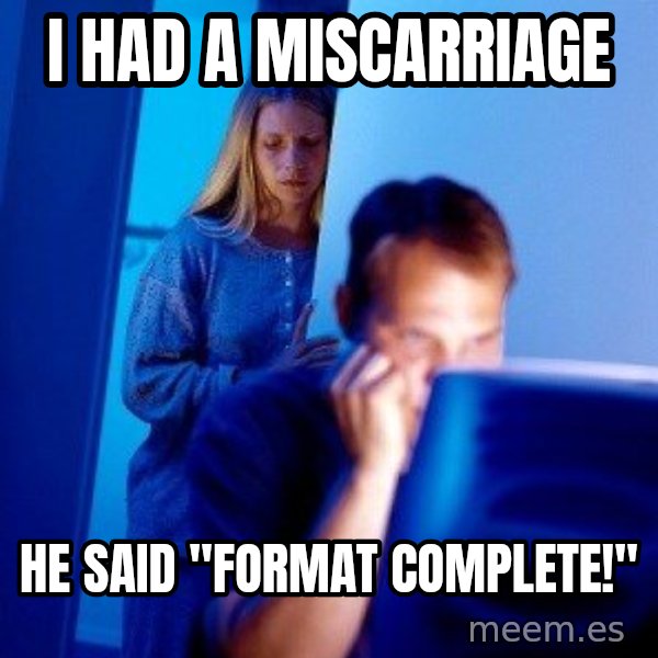 Internet Husband meme: I had a miscarriage / he said "format complete!"