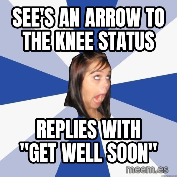 Annoying Facebook Girl meme: See's an arrow to the knee status / Replies with "Get well soon"