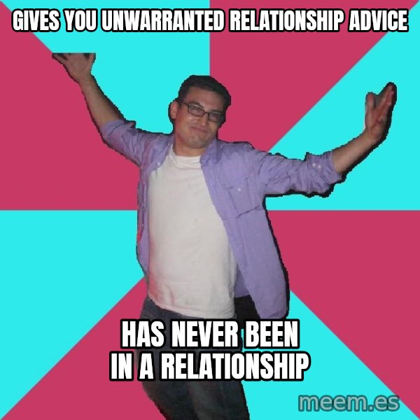 Douchebag Roommate meme: gives you unwarranted relationship advice / has never been in a relationship