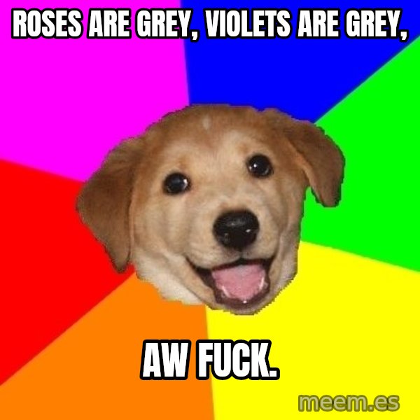 Advice Dog meme: roses are grey, violets are grey, / AW FUCK.