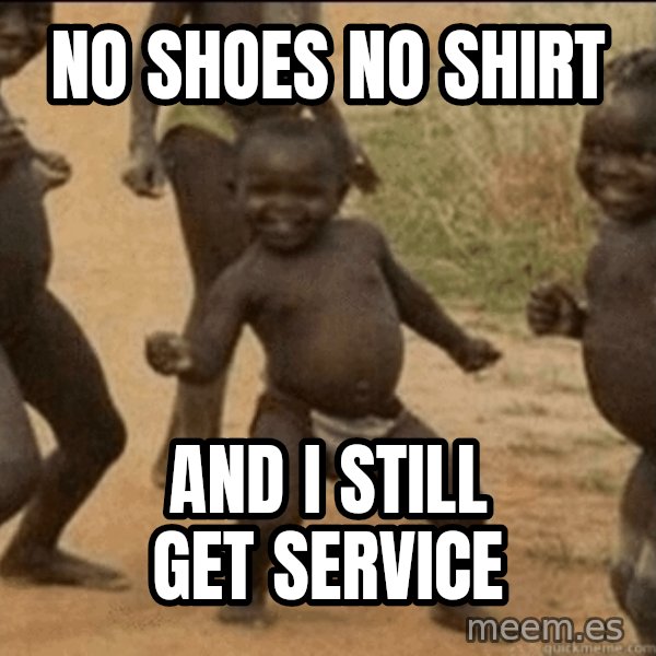 Third World Success meme: no shoes no shirt / and i still get service