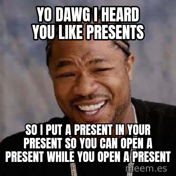 Yo Dawg meme: yo dawg i heard you like presents / so i put a present in your present so you can open a present while you open a present