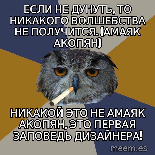 Art Student Owl meme: Если не дунуть, то никакого волшебства не получится. (Амаяк Акопян) / Никакой это не Амаяк Акопян, это первая заповедь дизайнера!