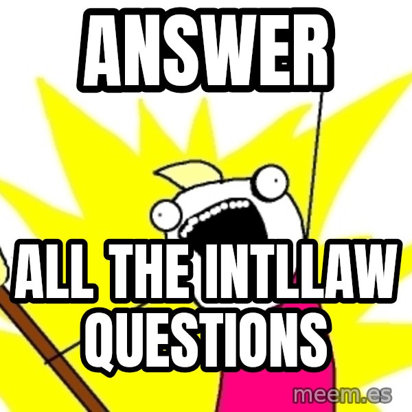 X ALL THE THINGS meme: ANSWER / ALL the INTLLAW QUESTIONS