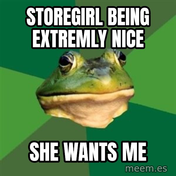 Foul Bachelor Frog meme: storegirl being extremly nice / she wants me