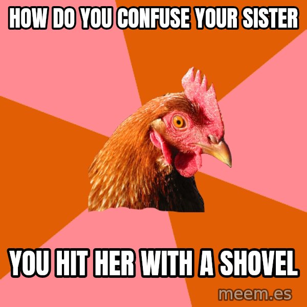 Anti Joke Chicken meme: How do you confuse your sister / you hit her with a shovel