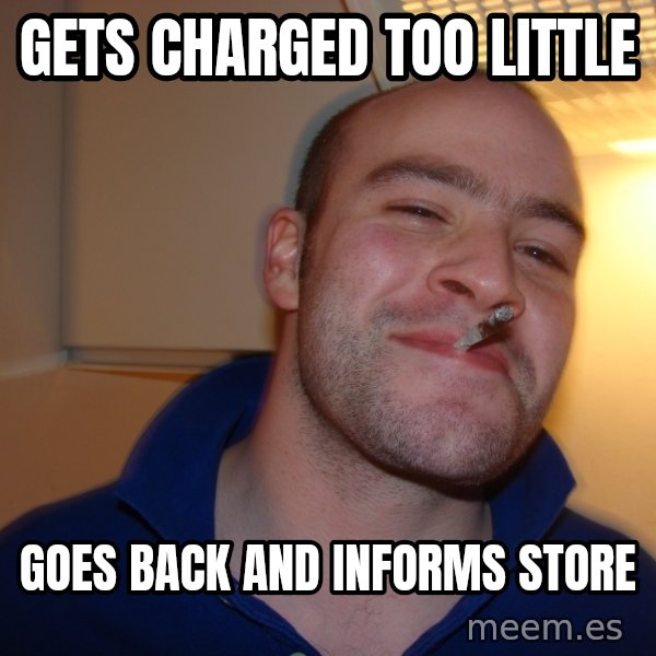 Good Guy Greg meme: GETS CHARGED TOO LITTLE / GOES BACK AND INFORMS STORE