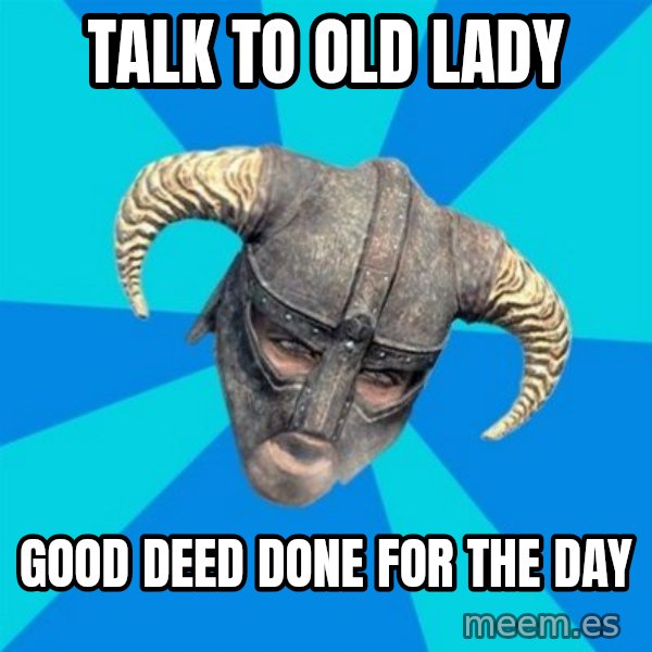 skyrim stan meme: Talk to Old Lady / Good deed Done for the day