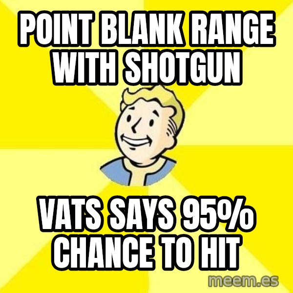 Fallout 3 meme: Point blank range with shotgun / vats says 95% chance to hit
