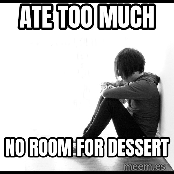 First World Problems meme: ate too much / no room for dessert
