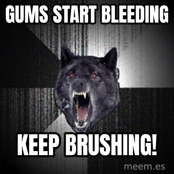 Insanity Wolf meme: Gums start bleeding / KEEP brushing!