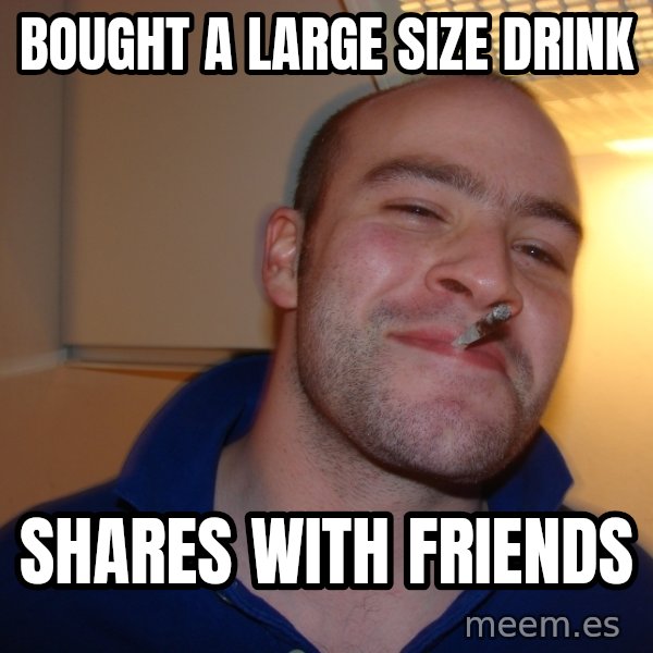 Good Guy Greg meme: Bought a large size drink / Shares with friends