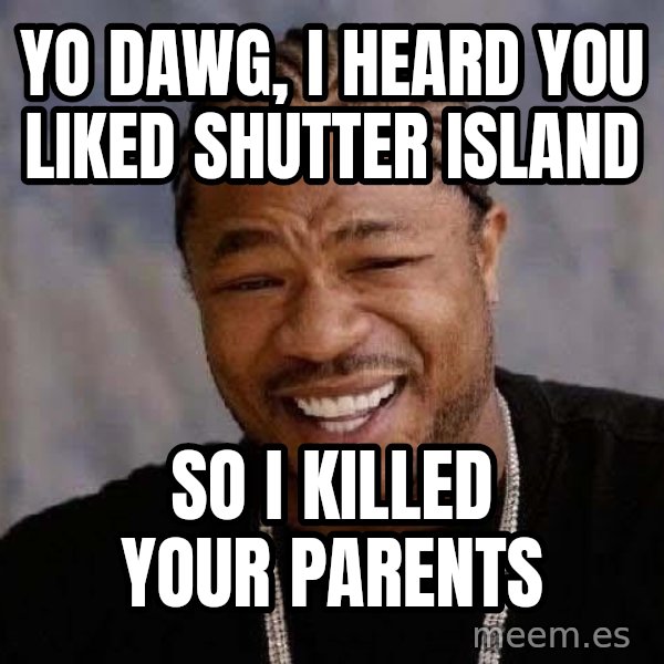Yo Dawg meme: yo dawg, i heard you liked shutter island / so i killed your parents