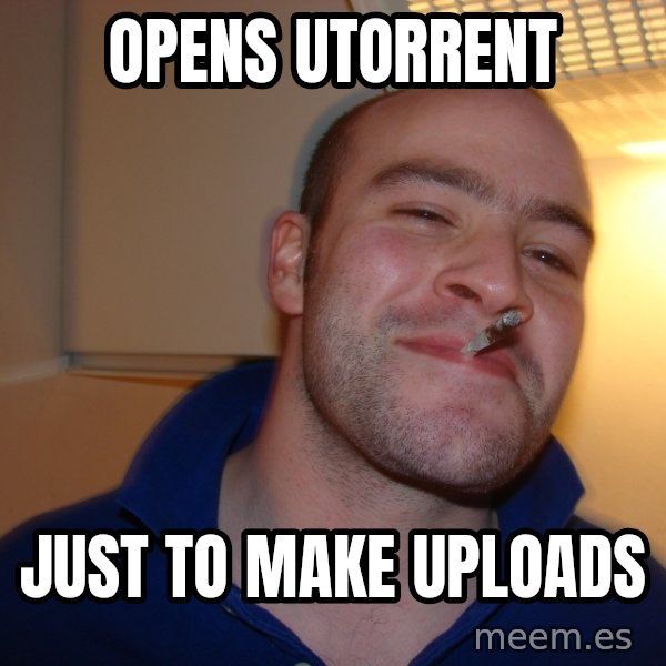Good Guy Greg meme: Opens uTorrent / just to make uploads