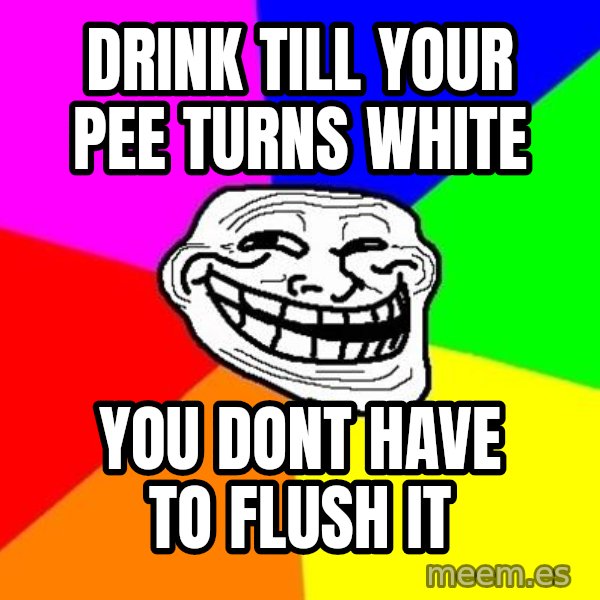 Trollface meme: drink till your pee turns white / you dont have to flush it