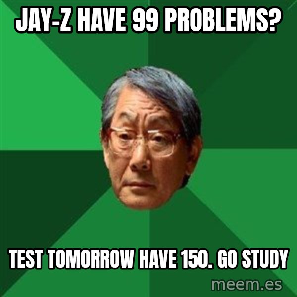 High Expectations Asian Father meme: Jay-Z Have 99 problems? / test tomorrow have 150. go study