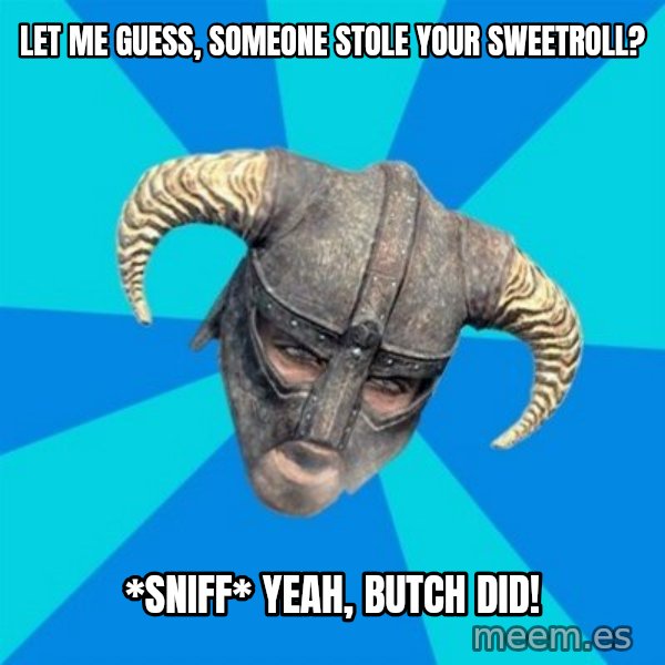 skyrim stan meme: let me guess, someone stole your sweetroll? / *sniff* yeah, butch did!