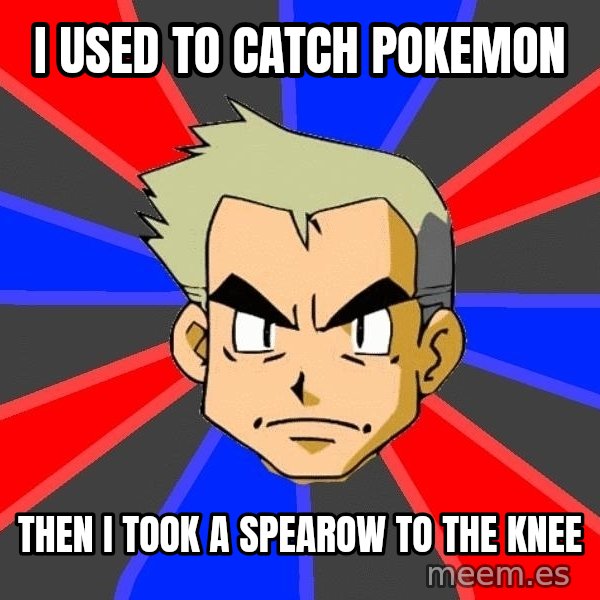 Professor Oak meme: I used to catch pokemon / then i took a spearow to the knee