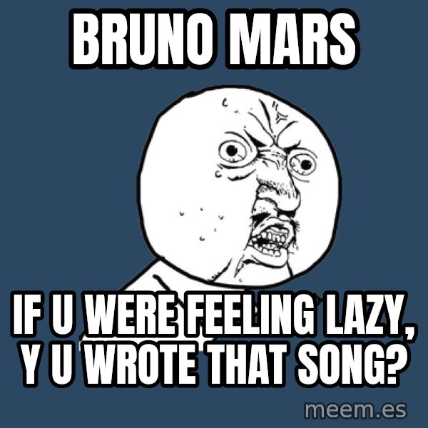 Y U No meme: Bruno mars / if u were feeling lazy, y u wrote that song?