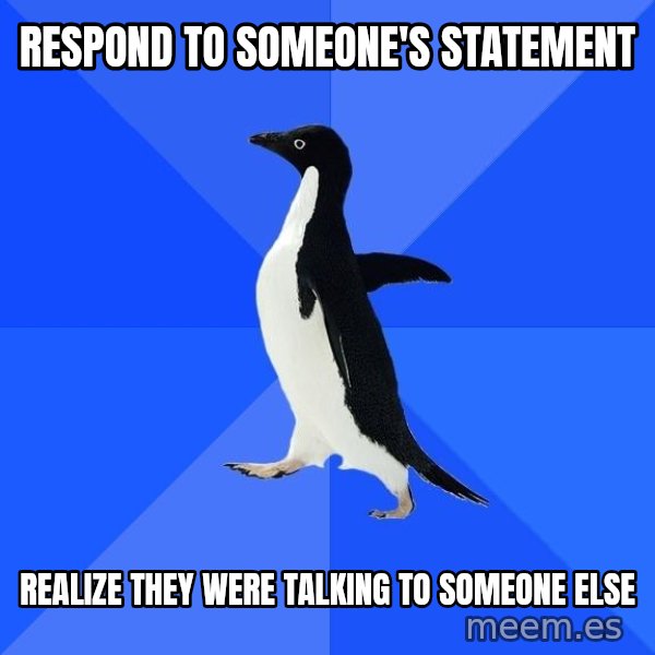 Socially Awkward Penguin meme: ResponD to someone's statement / Realize they were talking to someone else