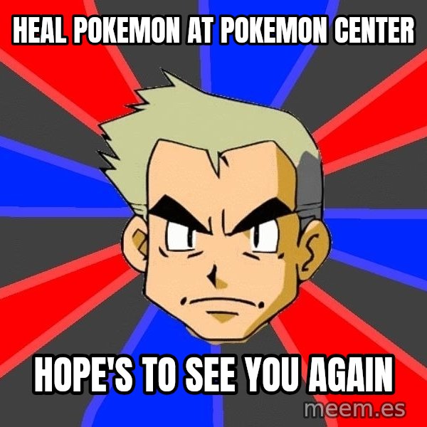 Professor Oak meme: heal pokemon at pokemon center / hope's to see you again