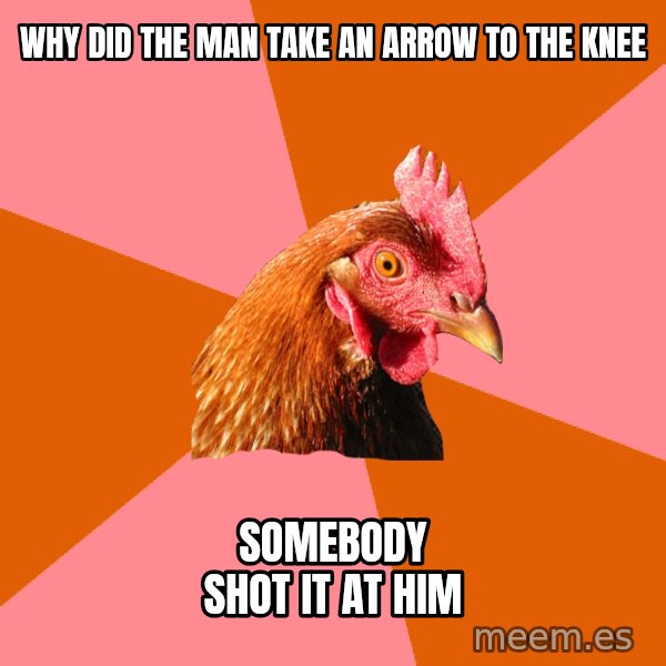 Anti Joke Chicken meme: Why did the man take an arrow to the knee / somebody shot it at him