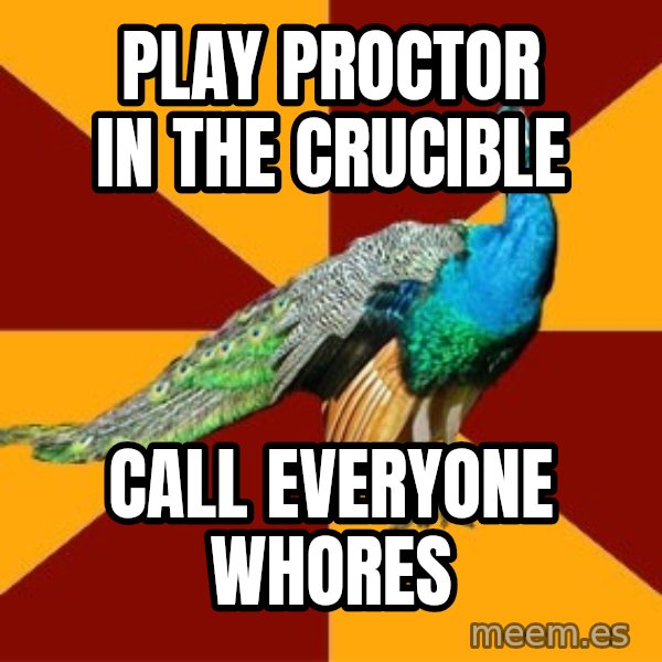 Thespian Peacock meme: play proctor in the crucible / call everyone whores