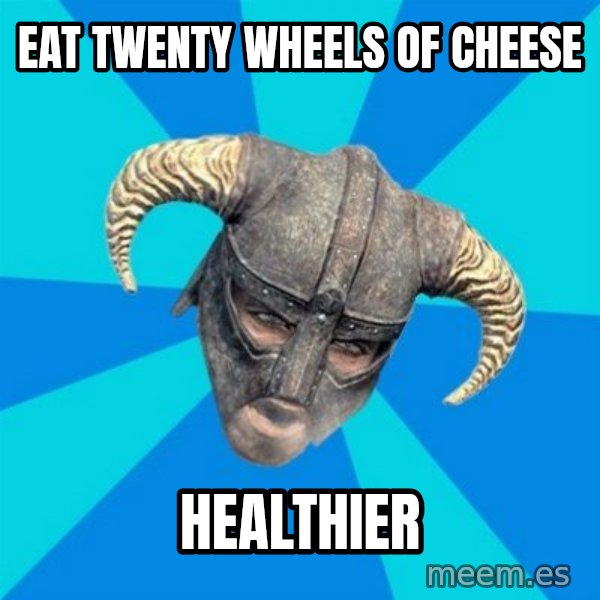 skyrim stan meme: Eat twenty wheels OF CHEESE / HEALTHIER