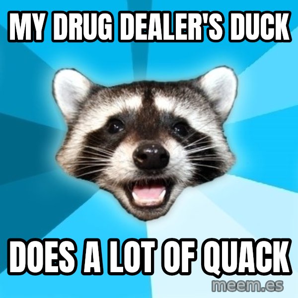 Lame Pun Coon meme: my drug dealer's duck / does a lot of quack