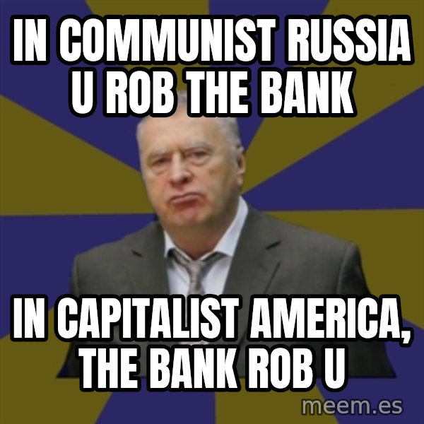 Vladimir Zhirinovsky meme: in communist russia u rob the bank / in capitalist america, the bank rob u