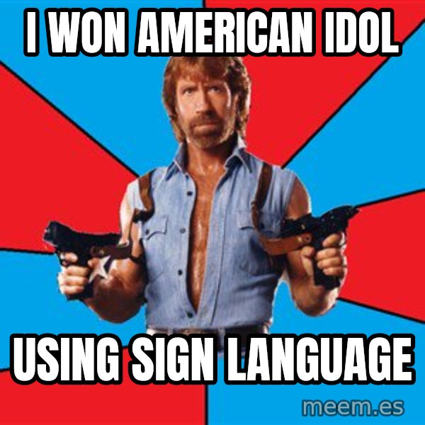 Chuck Norris  meme: I WON AMERICAN IDOL / USING SIGN LANGUAGE
