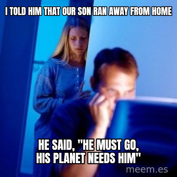 Internet Husband meme: i told him that our son ran away from home / he said, "he must go, his planet needs him"