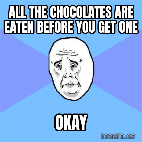 Okay Guy meme: all the CHOCOLATES are eaten before you get one / okay