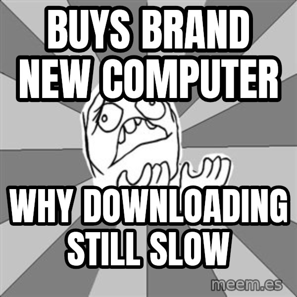 Whyyy??? meme: buys brand new computer / why downloading still slow